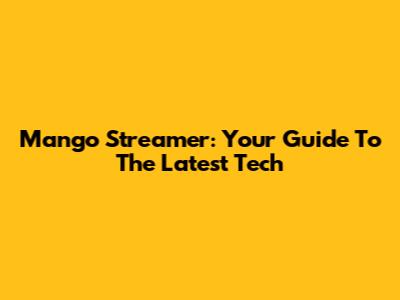 Mango Streamer: Your Guide To The Latest Tech