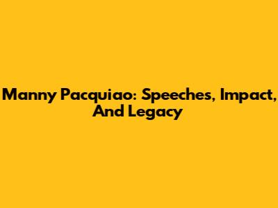 Manny Pacquiao: Speeches, Impact, And Legacy