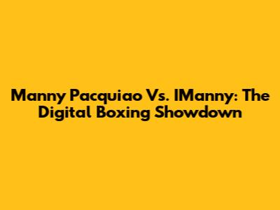 Manny Pacquiao Vs. IManny: The Digital Boxing Showdown