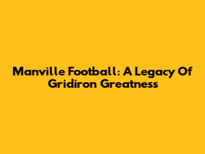 Manville Football: A Legacy Of Gridiron Greatness