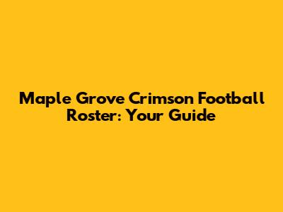 Maple Grove Crimson Football Roster: Your Guide