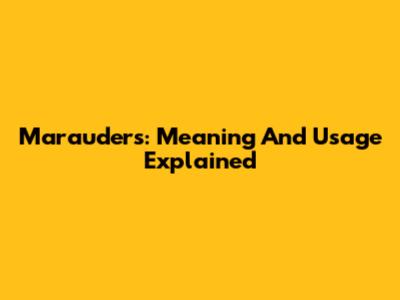 Marauders: Meaning And Usage Explained