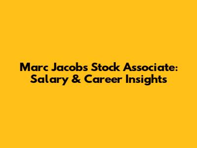 Marc Jacobs Stock Associate: Salary & Career Insights