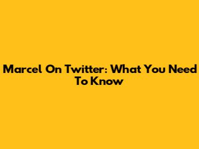 Marcel On Twitter: What You Need To Know