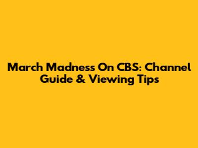 March Madness On CBS: Channel Guide & Viewing Tips