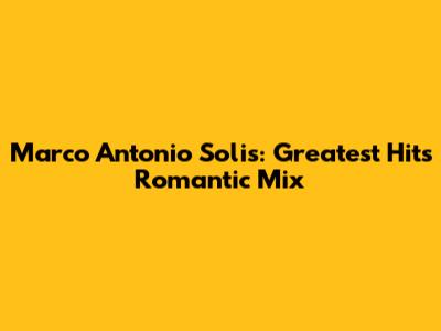 Marco Antonio Solis: Greatest Hits Romantic Mix