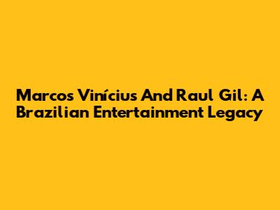 Marcos Vinícius And Raul Gil: A Brazilian Entertainment Legacy