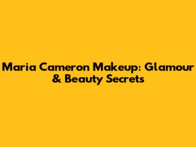 Maria Cameron Makeup: Glamour & Beauty Secrets