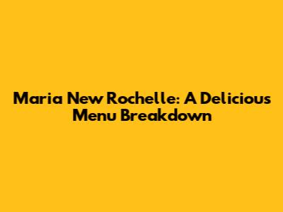Maria New Rochelle: A Delicious Menu Breakdown
