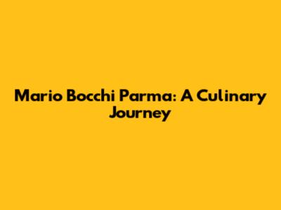 Mario Bocchi Parma: A Culinary Journey