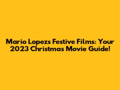 Mario Lopez's Festive Films: Your 2023 Christmas Movie Guide!