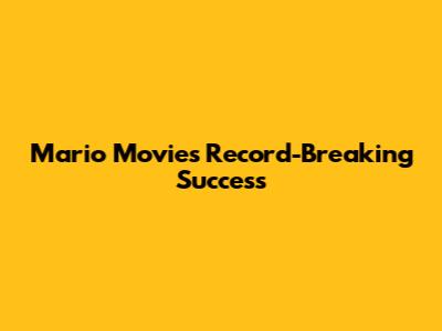 Mario Movie's Record-Breaking Success