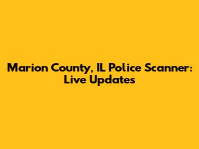 Marion County, IL Police Scanner: Live Updates