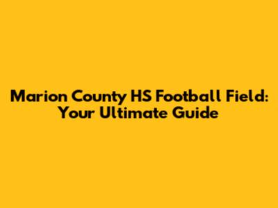 Marion County HS Football Field: Your Ultimate Guide