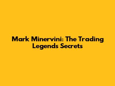 Mark Minervini: The Trading Legend's Secrets