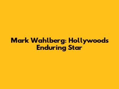 Mark Wahlberg: Hollywood's Enduring Star