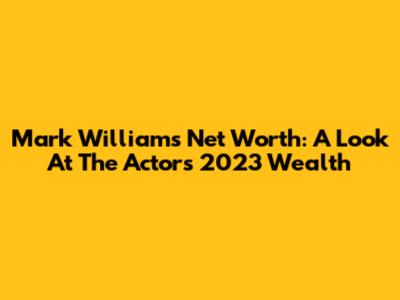 Mark Williams' Net Worth: A Look At The Actor's 2023 Wealth