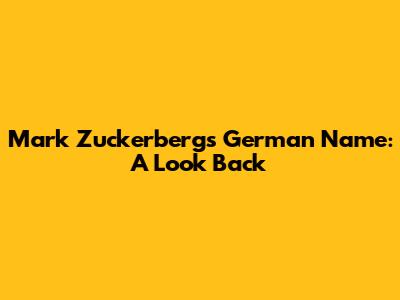 Mark Zuckerberg's German Name: A Look Back