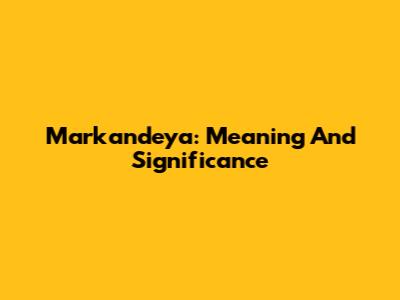 Markandeya: Meaning And Significance