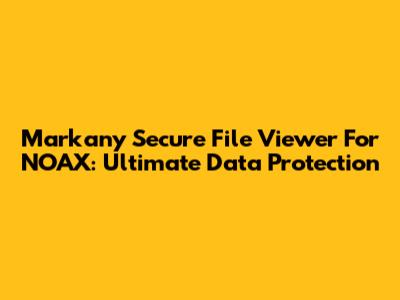Markany Secure File Viewer For NOAX: Ultimate Data Protection