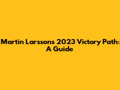 Martin Larsson's 2023 Victory Path: A Guide