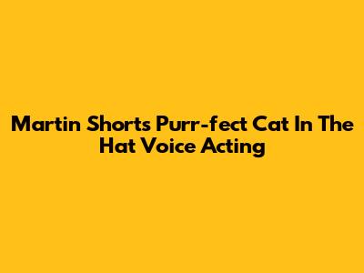 Martin Short's Purr-fect Cat In The Hat Voice Acting