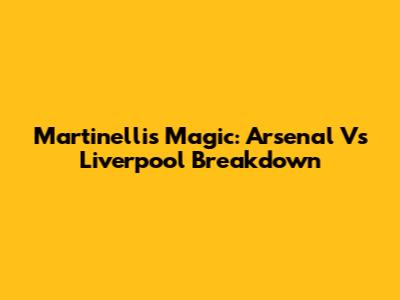 Martinelli's Magic: Arsenal Vs Liverpool Breakdown