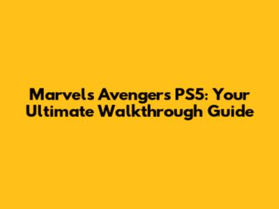 Marvel's Avengers PS5: Your Ultimate Walkthrough Guide