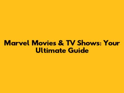 Marvel Movies & TV Shows: Your Ultimate Guide