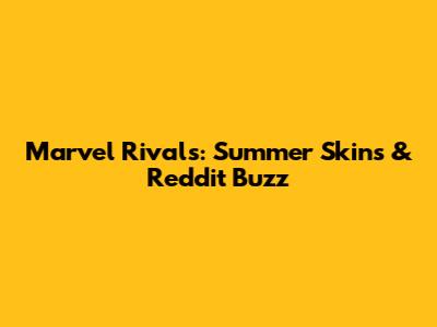 Marvel Rivals: Summer Skins & Reddit Buzz