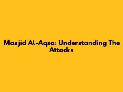 Masjid Al-Aqsa: Understanding The Attacks