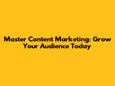 Master Content Marketing: Grow Your Audience Today