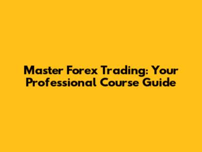 Master Forex Trading: Your Professional Course Guide