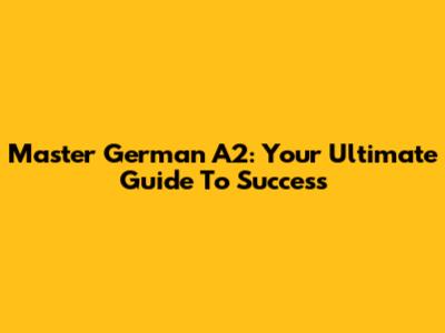 Master German A2: Your Ultimate Guide To Success