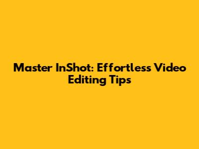 Master InShot: Effortless Video Editing Tips