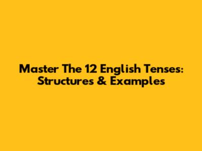 Master The 12 English Tenses: Structures & Examples