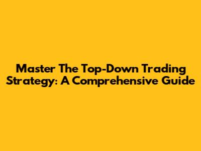 Master The Top-Down Trading Strategy: A Comprehensive Guide