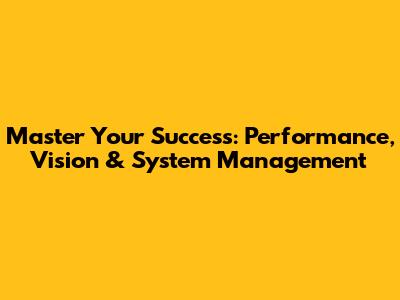 Master Your Success: Performance, Vision & System Management