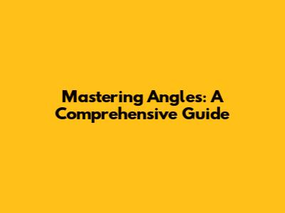 Mastering Angles: A Comprehensive Guide