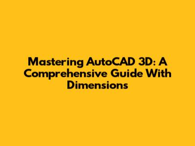 Mastering AutoCAD 3D: A Comprehensive Guide With Dimensions