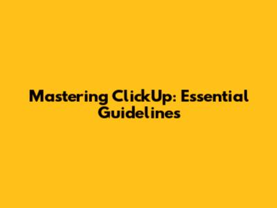 Mastering ClickUp: Essential Guidelines