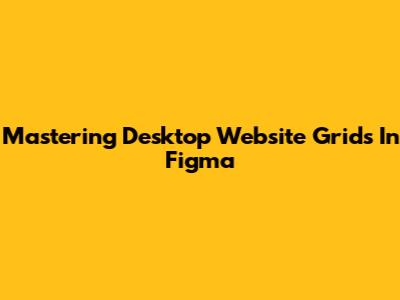 Mastering Desktop Website Grids In Figma