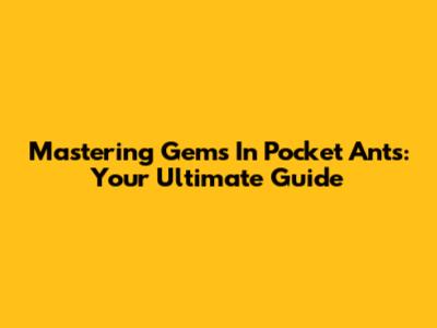 Mastering Gems In Pocket Ants: Your Ultimate Guide