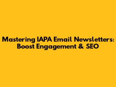 Mastering IAPA Email Newsletters: Boost Engagement & SEO