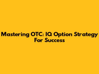 Mastering OTC: IQ Option Strategy For Success