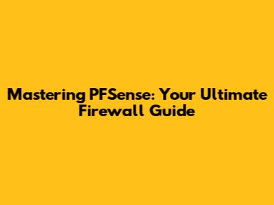 Mastering PFSense: Your Ultimate Firewall Guide