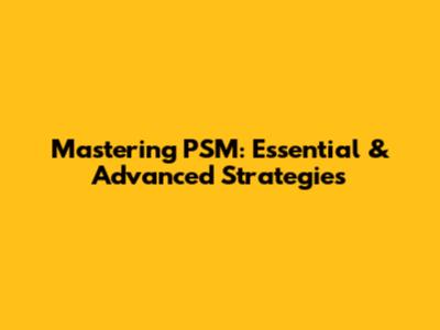 Mastering PSM: Essential & Advanced Strategies