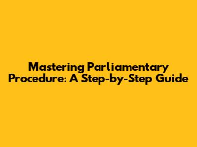 Mastering Parliamentary Procedure: A Step-by-Step Guide