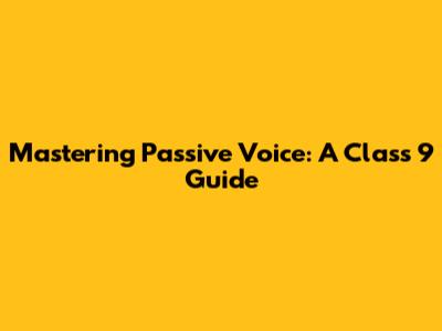 Mastering Passive Voice: A Class 9 Guide