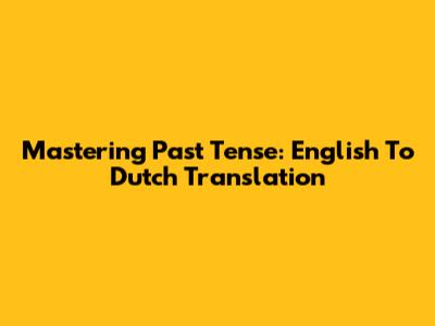 Mastering Past Tense: English To Dutch Translation